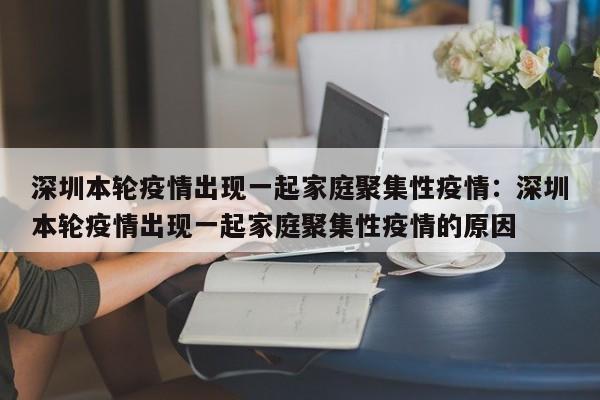 深圳本轮疫情出现一起家庭聚集性疫情：深圳本轮疫情出现一起家庭聚集性疫情的原因