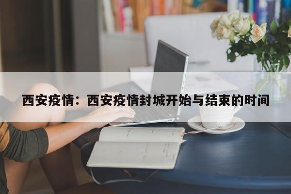 西安疫情：西安疫情封城开始与结束的时间