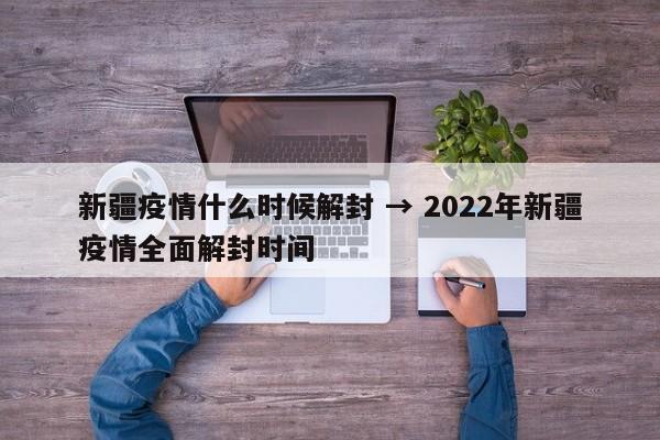 新疆疫情什么时候解封 → 2022年新疆疫情全面解封时间