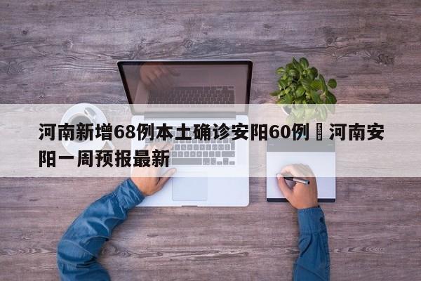 河南新增68例本土确诊安阳60例›河南安阳一周预报最新