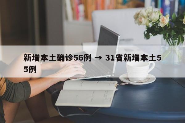 新增本土确诊56例 → 31省新增本土55例