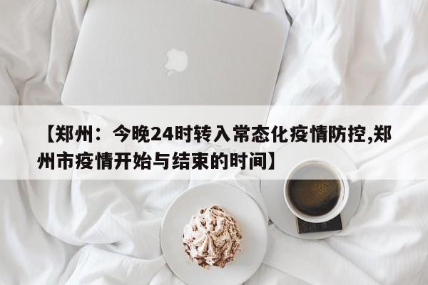 【郑州：今晚24时转入常态化疫情防控,郑州市疫情开始与结束的时间】