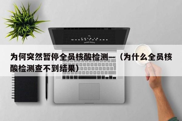 为何突然暂停全员核酸检测—（为什么全员核酸检测查不到结果）