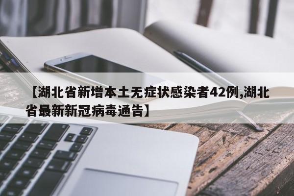 【湖北省新增本土无症状感染者42例,湖北省最新新冠病毒通告】