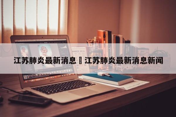 江苏肺炎最新消息›江苏肺炎最新消息新闻