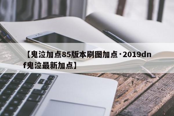 【鬼泣加点85版本刷图加点·2019dnf鬼泣最新加点】