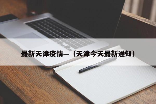 最新天津疫情—（天津今天最新通知）