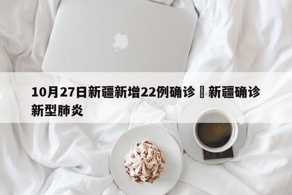 10月27日新疆新增22例确诊›新疆确诊新型肺炎