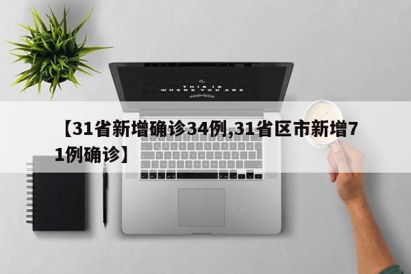 【31省新增确诊34例,31省区市新增71例确诊】