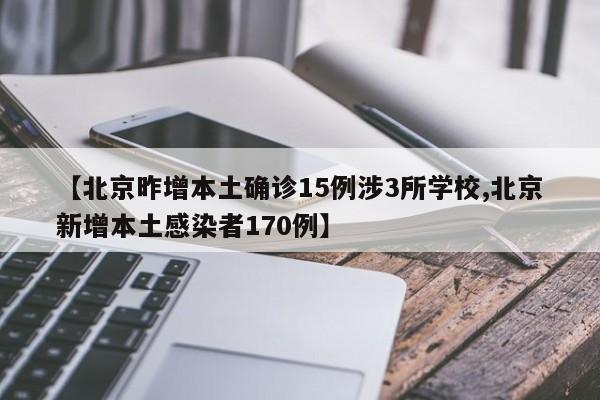 【北京昨增本土确诊15例涉3所学校,北京新增本土感染者170例】