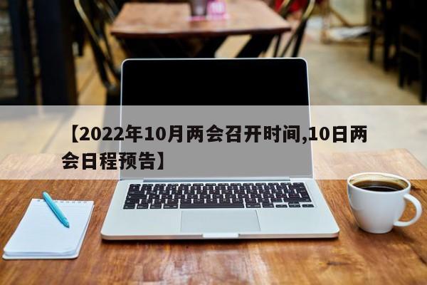【2022年10月两会召开时间,10日两会日程预告】