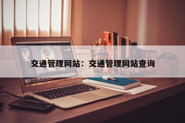 交通管理网站：交通管理网站查询