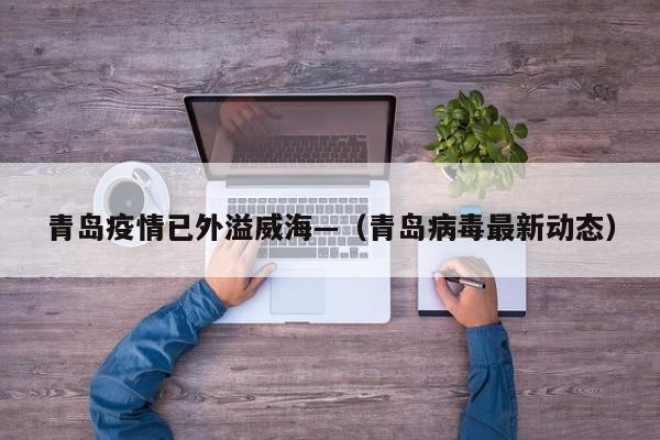 青岛疫情已外溢威海—（青岛病毒最新动态）