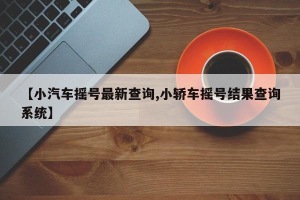 【小汽车摇号最新查询,小轿车摇号结果查询系统】