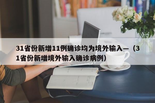 31省份新增11例确诊均为境外输入—（31省份新增境外输入确诊病例）