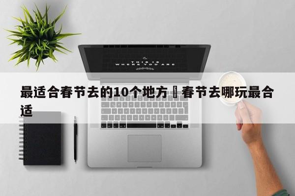 最适合春节去的10个地方›春节去哪玩最合适