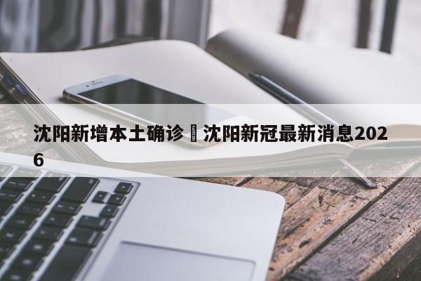 沈阳新增本土确诊›沈阳新冠最新消息2026