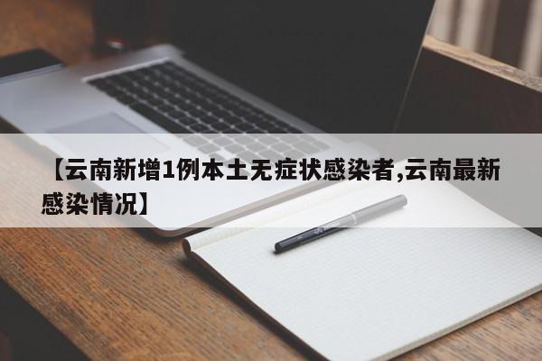 【云南新增1例本土无症状感染者,云南最新感染情况】