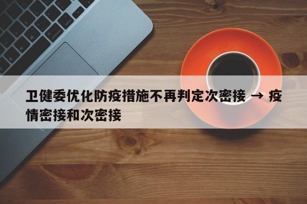 卫健委优化防疫措施不再判定次密接 → 疫情密接和次密接