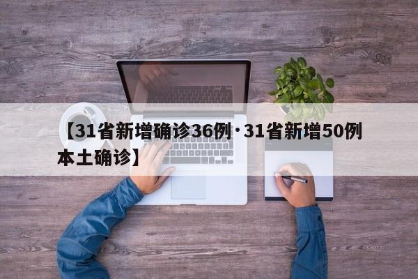 【31省新增确诊36例·31省新增50例本土确诊】