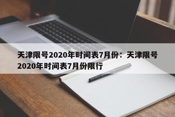 天津限号2020年时间表7月份：天津限号2020年时间表7月份限行