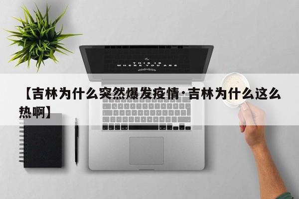 【吉林为什么突然爆发疫情·吉林为什么这么热啊】