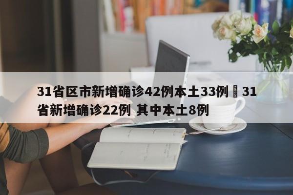 31省区市新增确诊42例本土33例›31省新增确诊22例 其中本土8例