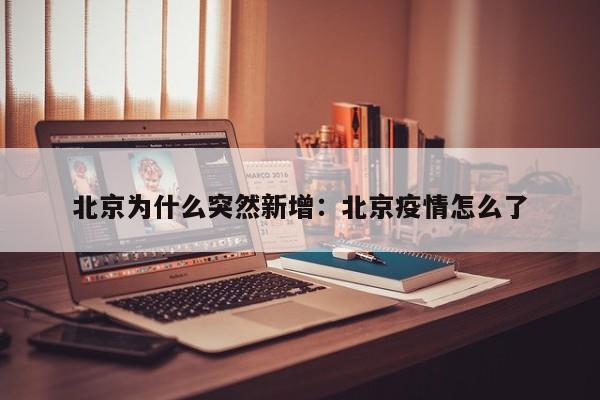 北京为什么突然新增：北京疫情怎么了