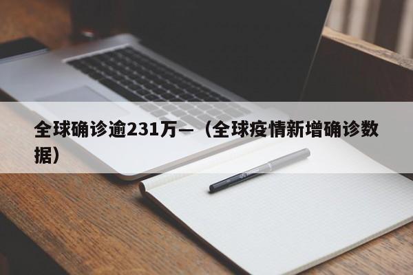 全球确诊逾231万—（全球疫情新增确诊数据）