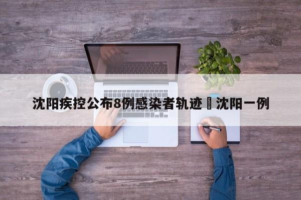 沈阳疾控公布8例感染者轨迹›沈阳一例