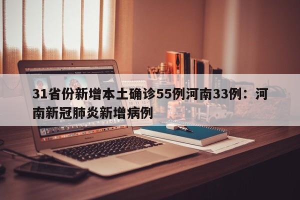 31省份新增本土确诊55例河南33例：河南新冠肺炎新增病例