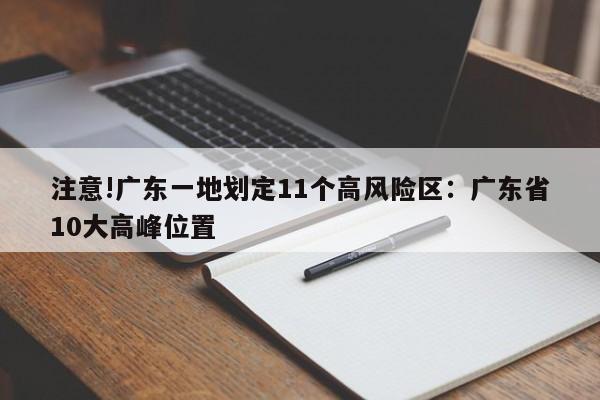注意!广东一地划定11个高风险区：广东省10大高峰位置
