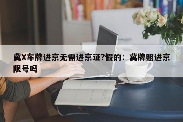 冀X车牌进京无需进京证?假的：冀牌照进京限号吗