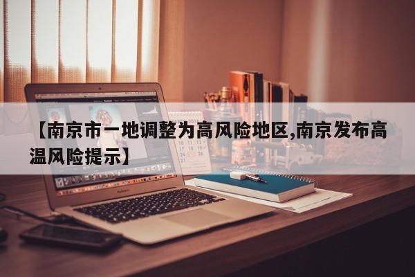 【南京市一地调整为高风险地区,南京发布高温风险提示】