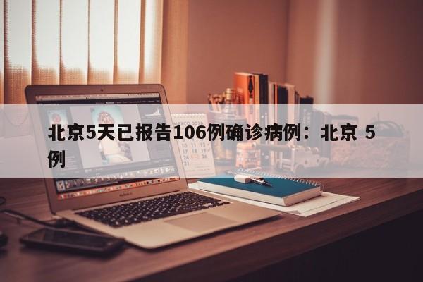 北京5天已报告106例确诊病例：北京 5例