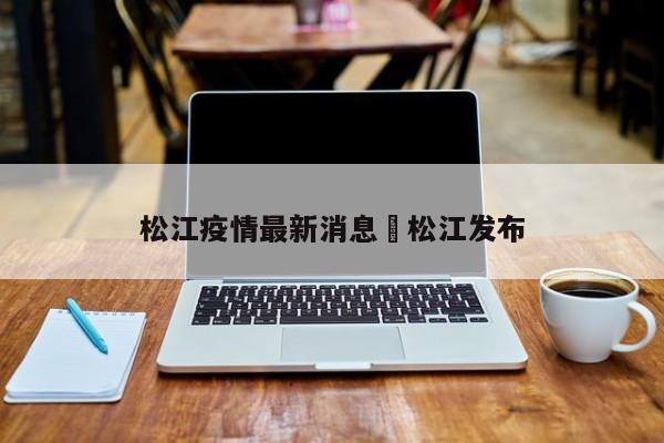 松江疫情最新消息›松江发布
