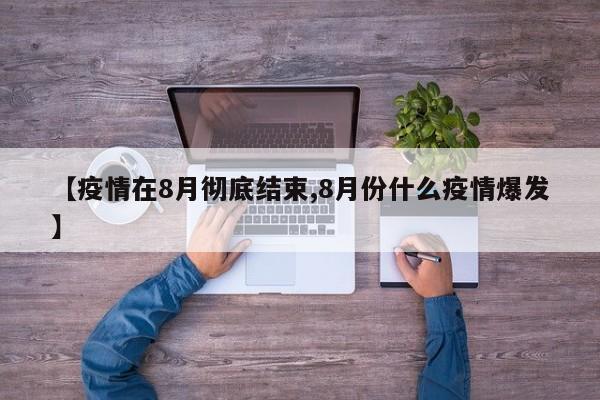 【疫情在8月彻底结束,8月份什么疫情爆发】