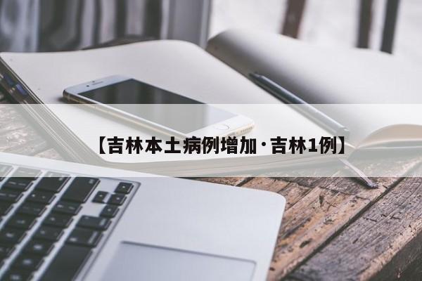 【吉林本土病例增加·吉林1例】