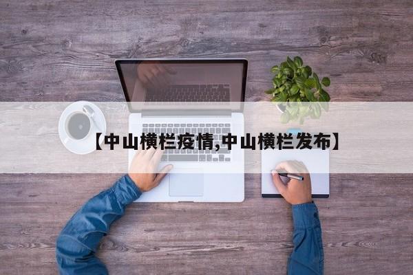 【中山横栏疫情,中山横栏发布】