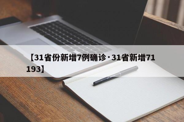 【31省份新增7例确诊·31省新增71 193】