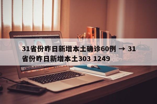 31省份昨日新增本土确诊60例 → 31省份昨日新增本土303 1249