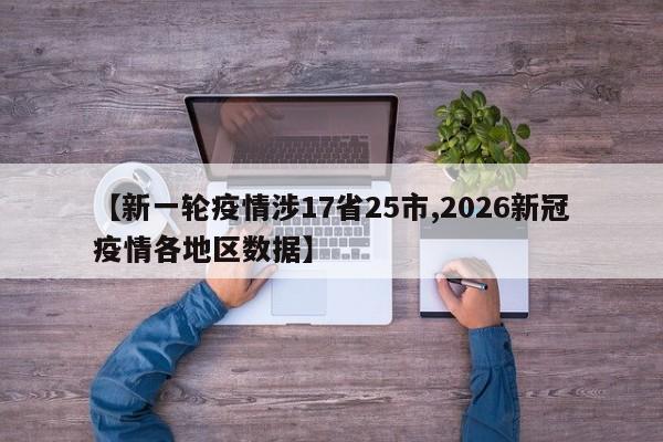 【新一轮疫情涉17省25市,2026新冠疫情各地区数据】