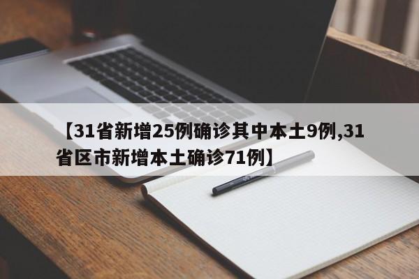 【31省新增25例确诊其中本土9例,31省区市新增本土确诊71例】