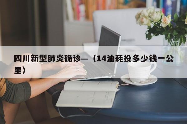 四川新型肺炎确诊—（14油耗投多少钱一公里）