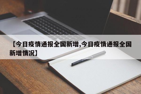 【今日疫情通报全国新增,今日疫情通报全国新增情况】