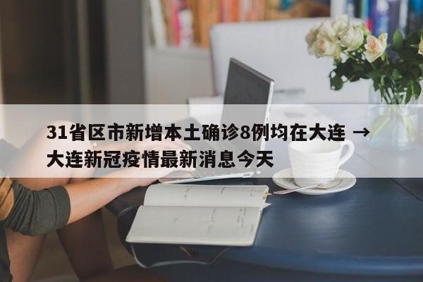 31省区市新增本土确诊8例均在大连 → 大连新冠疫情最新消息今天