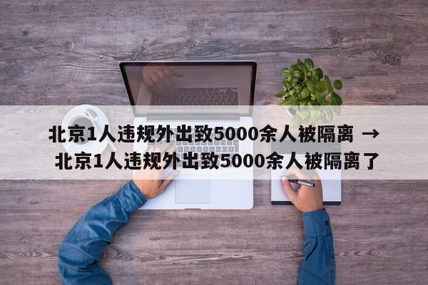北京1人违规外出致5000余人被隔离 → 北京1人违规外出致5000余人被隔离了