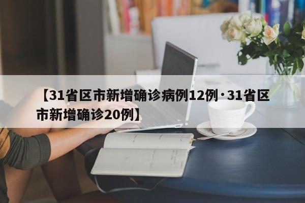 【31省区市新增确诊病例12例·31省区市新增确诊20例】