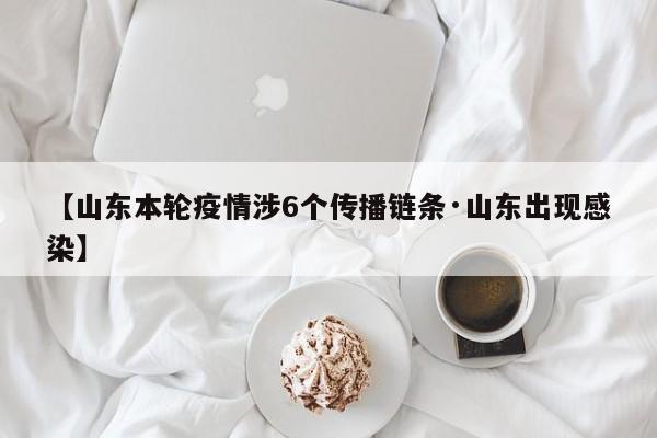 【山东本轮疫情涉6个传播链条·山东出现感染】