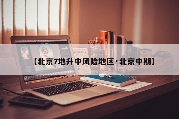 【北京7地升中风险地区·北京中期】